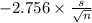 -2.756 \times {\frac{s}{\sqrt{n} } }