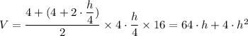 V = \dfrac{4 + (4 + 2 \cdot \dfrac{h}{4} )}{2} \times 4 \cdot \dfrac{h}{4}  \times 16 = 64\cdot h + 4 \cdot h^2