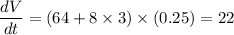 \dfrac{dV}{dt} = (64 + 8 \times 3 ) \times (0.25 ) = 22