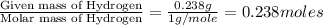 \frac{\text{Given mass of Hydrogen}}{\text{Molar mass of Hydrogen}}=\frac{0.238g}{1g/mole}=0.238moles