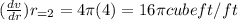 (\frac{dv}{dr})r_{=2} =4\pi (4)=16\pi cubeft/ft
