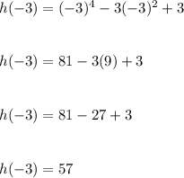 h(-3) = (-3)^4 - 3(-3)^2 +3\\\\\\h(-3) = 81 -3(9) + 3\\\\\\h(-3) = 81-27+3\\\\\\h(-3) = 57