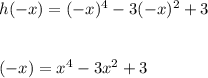h(-x) = (-x)^4 - 3(-x)^2 + 3\\\\\\\h(-x) = x^4 -3x^2 + 3