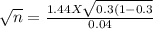 \sqrt{n} = \frac{1.44X\sqrt{0.3(1-0.3} }{0.04}