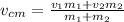 v_{cm}=\frac{v_1m_1+v_2m_2}{m_1+m_2}