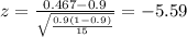 z=\frac{0.467 -0.9}{\sqrt{\frac{0.9(1-0.9)}{15}}}=-5.59
