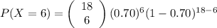 P(X=6)=\left(\begin{array}{c}18\\6\end{array}\right) (0.70)^6(1-0.70)^{18-6}