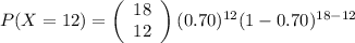 P(X=12)=\left(\begin{array}{c}18\\12\end{array}\right) (0.70)^{12}(1-0.70)^{18-12}