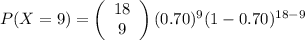 P(X=9)=\left(\begin{array}{c}18\\9\end{array}\right) (0.70)^9(1-0.70)^{18-9}