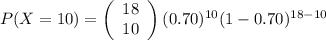 P(X=10)=\left(\begin{array}{c}18\\10\end{array}\right) (0.70)^{10}(1-0.70)^{18-10}