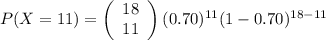 P(X=11)=\left(\begin{array}{c}18\\11\end{array}\right) (0.70)^{11}(1-0.70)^{18-11}