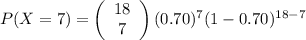 P(X=7)=\left(\begin{array}{c}18\\7\end{array}\right) (0.70)^7(1-0.70)^{18-7}
