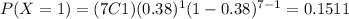 P(X=1)=(7C1)(0.38)^1 (1-0.38)^{7-1}=0.1511