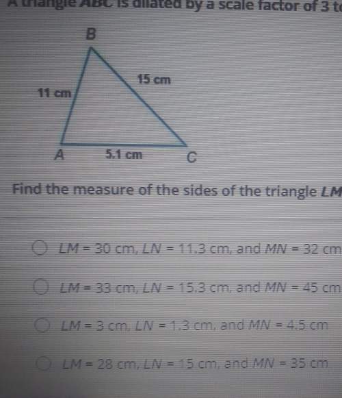 Atriangle abc is dilated by a scale factor of 3 to form another triangle, lmn.find the measure