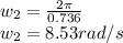 w_{2} = \frac{2\pi }{0.736}\\w_{2} = 8.53 rad/s