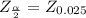 Z_{\frac{\alpha}{2} } = Z_{0.025}