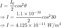 I=\dfrac{I_0}{2}cos^2\theta\\\Rightarrow I=\dfrac{1.1\times 10^{-10}}{2}cos^230\\\Rightarrow I=4.125\times 10^{-11}\ W/m^2