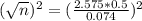 (\sqrt{n})^{2} = (\frac{2.575*0.5}{0.074})^{2}