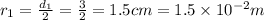 r_1=\frac{d_1}{2}=\frac{3}{2}=1.5cm=1.5\times 10^{-2} m