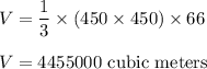 V = \dfrac{1}{3}\times (450\times 450) \times 66\\\\V = 4455000\text{ cubic meters}