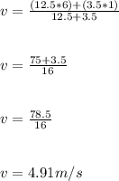 v = \frac{(12.5 * 6) + (3.5 * 1)}{12.5 + 3.5 } \\\\\\v = \frac{75 + 3.5}{16} \\\\\\v = \frac{78.5}{16}\\ \\\\v = 4.91 m/s