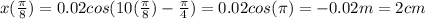 x(\frac{\pi}{8} )= 0.02cos(10(\frac{\pi}{8} )-\frac{\pi}{4} )=0.02 cos(\pi)=-0.02m=2cm