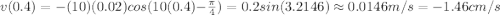 v(0.4)=-(10)(0.02)cos(10(0.4)-\frac{\pi}{4} )=0.2sin(3.2146 )\approx0.0146m/s=-1.46cm/s