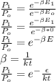 \frac{P_{1} }{P_{o} } =\frac{e^{-\beta E_{1} } }{e^{-\beta E_{o} } } \\\frac{P_{1} }{P_{o} }=\frac{e^{-\beta E_{1} } }{e^{-\beta *0 } }\\\frac{P_{1} }{P_{o} }=e^{-\beta E} \\\beta =\frac{1}{kt} \\\frac{P_{1} }{P_{o} }=e^-{\frac{\epsilon }{kt} }