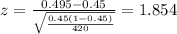 z=\frac{0.495 -0.45}{\sqrt{\frac{0.45(1-0.45)}{420}}}=1.854