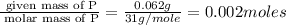 \frac{\text{ given mass of P}}{\text{ molar mass of P}}= \frac{0.062g}{31g/mole}=0.002moles