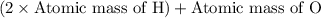 (2 \times \text{Atomic mass of H}) + \text{Atomic mass of O}