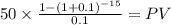 50 \times \frac{1-(1+0.1)^{-15} }{0.1} = PV\\