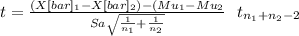t= \frac{(X[bar]_1-X[bar]_2)-(Mu_1-Mu_2}{Sa\sqrt{\frac{1}{n_1} +\frac{1}{n_2} } }  ~~t_{n_1+n_2-2}