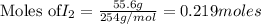 \text{Moles of} I_2=\frac{55.6g}{254g/mol}=0.219moles