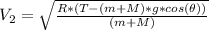 V_{2}=\sqrt{\frac{R*(T-(m+M)*g*cos(\theta))}{(m+M)}}