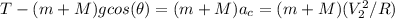 T-(m+M)gcos(\theta)=(m+M)a_{c}=(m+M)(V_{2}^{2}/R)