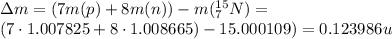 \Delta m=(7m(p)+8m(n))-m(^{15}_7N)=\\(7\cdot 1.007825+8\cdot 1.008665)-15.000109)=0.123986u