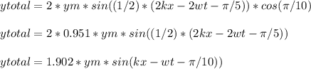 ytotal = 2*ym*sin((1/2)*(2kx-2wt-\pi/5))*cos(\pi/10)\\\\ytotal = 2*0.951*ym*sin((1/2)*(2kx-2wt-\pi/5))\\\\ytotal = 1.902*ym*sin(kx-wt-\pi/10))