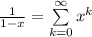 \frac{1}{1-x} = \sum\limits_{k=0}^{\infty} x^k\\