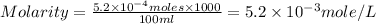 Molarity=\frac{5.2\times 10^{-4}moles\times 1000}{100ml}=5.2\times 10^{-3}mole/L