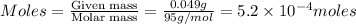 Moles=\frac{\text{Given mass}}{\text{Molar mass}}=\frac{0.049g}{95g/mol}=5.2\times 10^{-4}moles