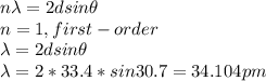 n\lambda =2dsin\theta \\n=1,first-order\\\lambda =  2dsin\theta\\\lambda =2*33.4*sin30.7=34.104pm