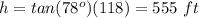 h=tan(78^o)(118)=555\ ft