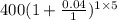 400 ( 1 + \frac{0.04}{1})^ {1\times 5}