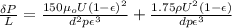 \frac{\delta P}{L}= \frac{150 \mu_oU(1- \epsilon )^2}{d^2p \epsilon^3} + \frac{1.75 \rho U^2(1-\epsilon)}{dp \epsilon^3}