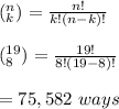 (\limits^n_k)=\frac{n!}{k!(n-k)!}\\\\(\limits^{19}_8)=\frac{19!}{8!(19-8)!}\\\\=75,582\ ways
