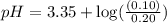 pH=3.35+\log (\frac{(0.10)}{0.20})