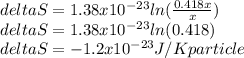 deltaS=1.38x10^{-23} ln(\frac{0.418x}{x} )\\deltaS=1.38x10^{-23} ln({0.418} )\\deltaS=-1.2x10^{-23} J/Kparticle