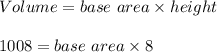 Volume=base\ area\times height \\\\1008=base\ area\times 8