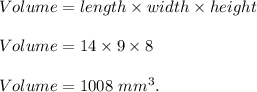 Volume=length\times width\times height\\\\Volume=14\times 9\times 8\\\\Volume=1008\ mm^3.